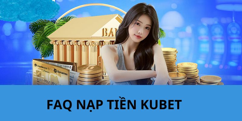 Giải đáp của nhà cái cho một số câu hỏi về chủ đề nạp tiền KUBET