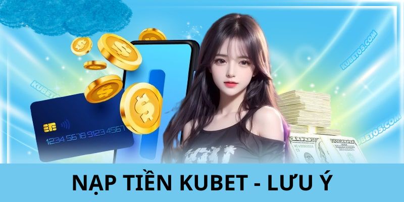 Những lưu ý quan trọng trong quá trình nạp tiền KUBET